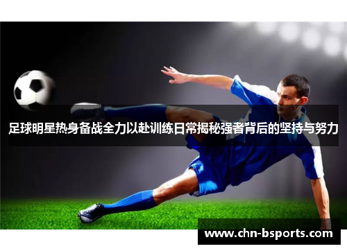 足球明星热身备战全力以赴训练日常揭秘强者背后的坚持与努力 足球明星热身备战全力以赴训练日常揭秘强者背后的坚持与努力
