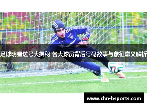 足球明星送号大揭秘 各大球员背后号码故事与象征意义解析 足球明星送号大揭秘 各大球员背后号码故事与象征意义解析