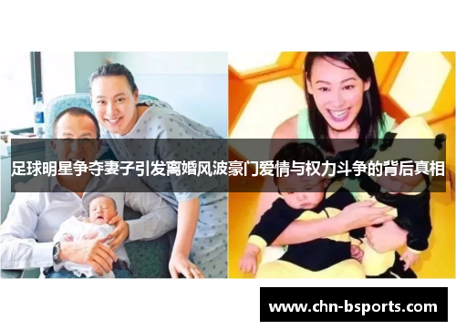 足球明星争夺妻子引发离婚风波豪门爱情与权力斗争的背后真相 足球明星争夺妻子引发离婚风波豪门爱情与权力斗争的背后真相