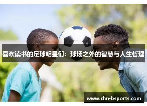 喜欢读书的足球明星们:球场之外的智慧与人生哲理 喜欢读书的足球明星们:球场之外的智慧与人生哲理
