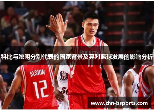 科比与姚明分别代表的国家背景及其对篮球发展的影响分析 科比与姚明分别代表的国家背景及其对篮球发展的影响分析