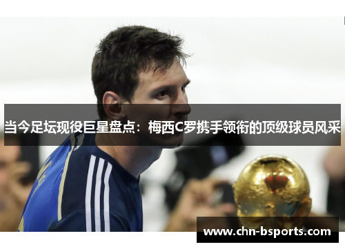 当今足坛现役巨星盘点：梅西C罗携手领衔的顶级球员风采