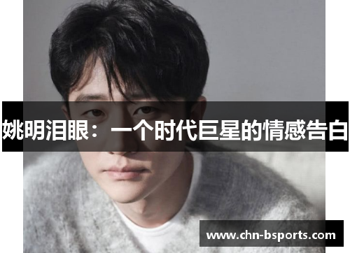 姚明泪眼：一个时代巨星的情感告白