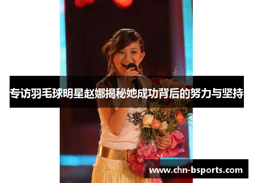 专访羽毛球明星赵娜揭秘她成功背后的努力与坚持