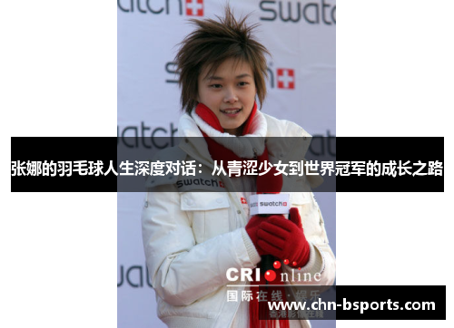张娜的羽毛球人生深度对话：从青涩少女到世界冠军的成长之路