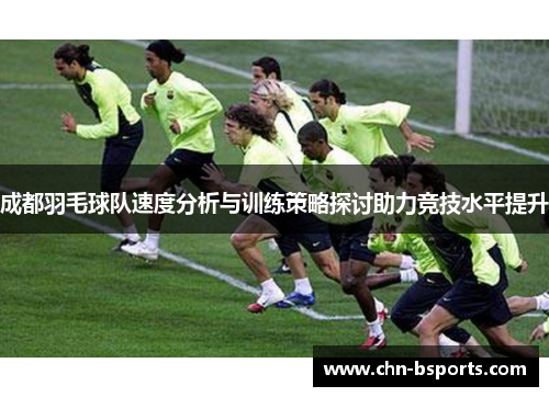 成都羽毛球队速度分析与训练策略探讨助力竞技水平提升
