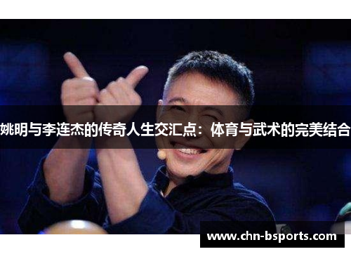 姚明与李连杰的传奇人生交汇点：体育与武术的完美结合