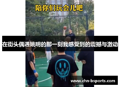 在街头偶遇姚明的那一刻我感受到的震撼与激动