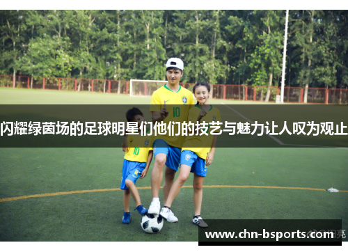 闪耀绿茵场的足球明星们他们的技艺与魅力让人叹为观止