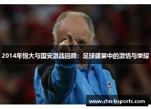 2014年恒大与国安激战回顾：足球盛宴中的激情与荣耀