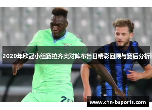 2020年欧冠小组赛拉齐奥对阵布鲁日精彩回顾与赛后分析