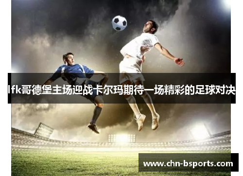 lfk哥德堡主场迎战卡尔玛期待一场精彩的足球对决