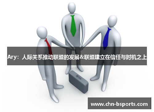 Ary：人际关系推动联盟的发展&联盟建立在信任与时机之上