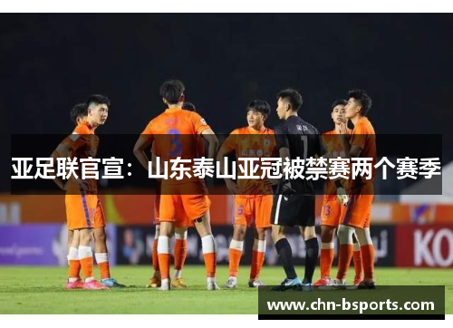 亚足联官宣：山东泰山亚冠被禁赛两个赛季