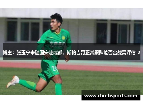 博主：张玉宁未随国安赴成都，斯帕吉奇正常跟队能否出战需评估_2