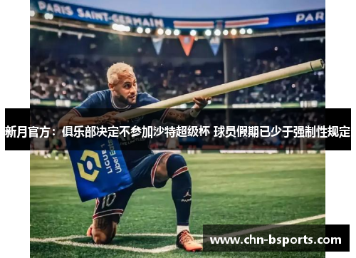 新月官方:俱乐部决定不参加沙特超级杯 球员假期已少于强制性规定 新月官方:俱乐部决定不参加沙特超级杯 球员假期已少于强制性规定