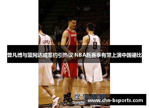 曾凡博与篮网达成签约引热议 NBA新赛季有望上演中国德比 曾凡博与篮网达成签约引热议 NBA新赛季有望上演中国德比