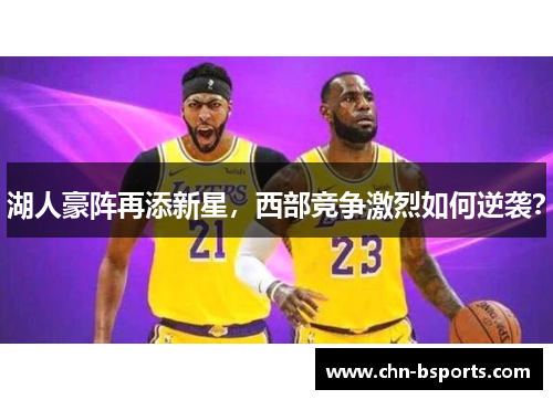 湖人豪阵再添新星，西部竞争激烈如何逆袭？