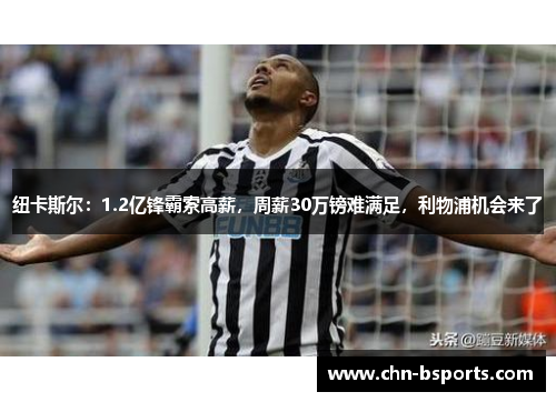 纽卡斯尔:1.2亿锋霸索高薪,周薪30万镑难满足,利物浦机会来了 纽卡斯尔:1.2亿锋霸索高薪,周薪30万镑难满足,利物浦机会来了