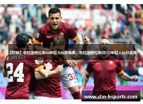 【欧联】布拉迪斯拉发vs年轻人比赛结果：布拉迪斯拉发(0-1)年轻人比分战报